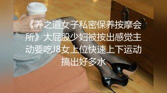 《养之道女子私密保养按摩会所》大屁股少妇被按出感觉主动要吃J8女上位快速上下运动搞出好多水