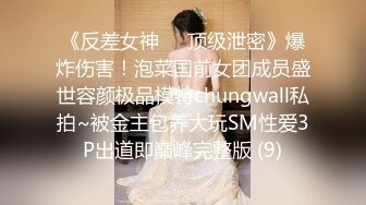 《反差女神☀️顶级泄密》爆炸伤害！泡菜国前女团成员盛世容颜极品模特chungwall私拍~被金主包养大玩SM性爱3P出道即巅峰完整版 (9)