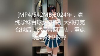 [MP4/542MB]2024年，清纯学妹台球女陪练，大神打完台球后，然后带回酒店，重点是玩的也很野