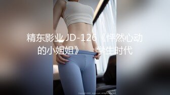 精东影业 JD-126《怦然心动的小姐姐》❤️学生时代