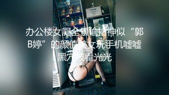 办公楼女厕全景偷拍神似“郭B婷”的颜值美女玩手机嘘嘘黑穴被看光光