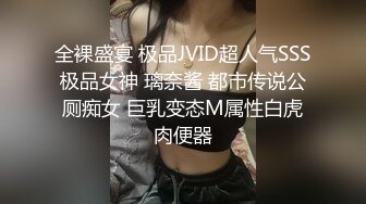 全裸盛宴 极品JVID超人气SSS极品女神 璃奈酱 都市传说公厕痴女 巨乳变态M属性白虎肉便器