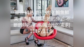 重磅 精品 鹿初 教室 鲍鱼鲜美 真想时刻都在她的身上 不断的耕耘 彻底满足她的需求[111P/1.1G]