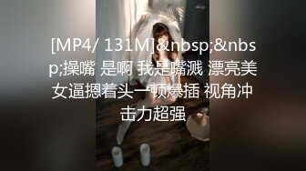 [MP4/ 131M]&nbsp;&nbsp;操嘴 是啊 我是嘴溅 漂亮美女逼摁着头一顿爆插 视角冲击力超强