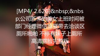 [MP4/ 2.62G]&nbsp;&nbsp;公司新来的美女上班时间被部门经理微信撩骚带去洽谈区厕所啪啪 不停有妹子上厕所 高清露脸完整版