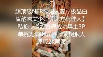 超顶级NTR绿帽人妻，极品白皙韵味美少妇【北方有佳人】私拍，邀约各界成功男士3P单挑无套BB肏肿，刷锅狠人原版2K画质