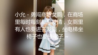 小允 - 勇闯商场女厕，在商场里每时每刻都想发情，女厕里有人也要进去发骚，坐电梯坐椅子也要撩裙子 ~  