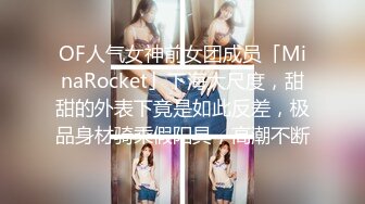 OF人气女神前女团成员「MinaRocket」下海大尺度，甜甜的外表下竟是如此反差，极品身材骑乘假阳具，高潮不断