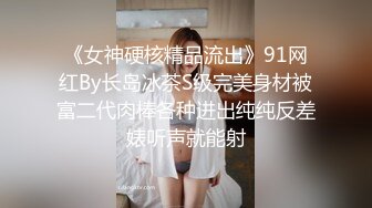 《女神硬核精品流出》91网红By长岛冰茶S级完美身材被富二代肉棒各种进出纯纯反差婊听声就能射