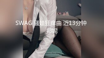 SWAG 骚娃狂痒曲 近13分钟 邦妮