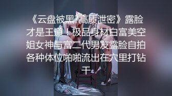 《云盘被黑?高质泄密》露脸才是王道！极品身材白富美空姐女神与富二代男友露脸自拍各种体位啪啪流出在穴里打钻干