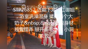 STP26852 近期下海网红御姐，浴室洗澡湿身 揉捏两个大奶子&nbsp;&nbsp;S型身材翘臀摆弄 掰开多毛小穴 小洞紧致