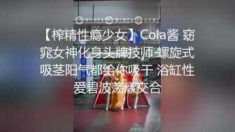 【榨精性瘾少女】Cola酱 窈窕女神化身头牌技师 螺旋式吸茎阳气都给你吸干 浴缸性爱碧波荡漾交合