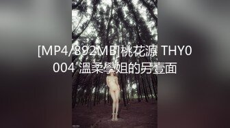 [MP4/892MB]桃花源 THY0004 溫柔學姐的另壹面