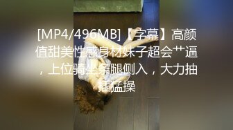 [MP4/496MB]【字幕】高颜值甜美性感身材妹子超会艹逼，上位骑坐条腿侧入，大力抽插猛操