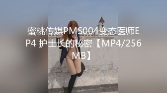 蜜桃传媒PMS004变态医师EP4 护士长的秘密【MP4/256MB】