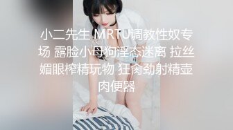 小二先生 MRTU调教性奴专场 露脸小母狗淫态迷离 拉丝媚眼榨精玩物 狂肏劲射精壶肉便器