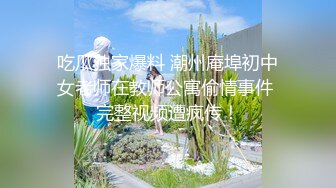 吃瓜独家爆料 潮州庵埠初中女老师在教师公寓偷情事件 完整视频遭疯传！