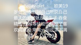 ✨❤️stellaviolet❤️✨欧美19岁色情博主 据自己所说自己最大的爱好就是嗦牛子 吞食精液 深喉等技能也拿捏了喜欢阿黑颜 常常一副欲求不满的样子《VO.2》