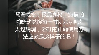 鸳鸯戏水，极品身材，激情啪啪蠕动燃烧每一寸肌肤~叫声太过销魂，浴缸的正确使用方法应该是这样子的吧！