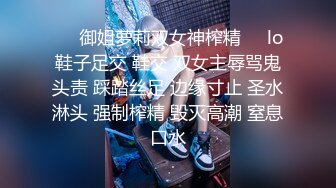 ❤️御姐萝莉双女神榨精❤️lo鞋子足交 鞋交 双女主辱骂鬼头责 踩踏丝足 边缘寸止 圣水淋头 强制榨精 毁灭高潮 窒息口水