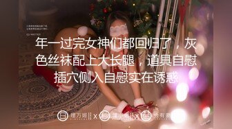 年一过完女神们都回归了，灰色丝袜配上大长腿，道具自慰插穴侧入自慰实在诱惑