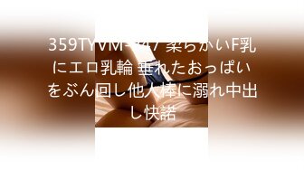 359TYVM-247 柔らかいF乳にエロ乳輪 垂れたおっぱいをぶん回し他人棒に溺れ中出し快諾