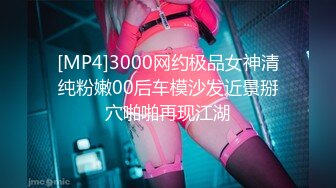 [MP4]3000网约极品女神清纯粉嫩00后车模沙发近景掰穴啪啪再现江湖