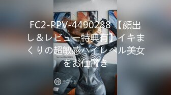 FC2-PPV-4490288 【顔出し＆レビュー特典有】イキまくりの超敏感ハイレベル美女をお仕置き