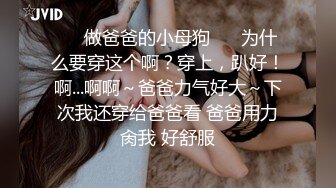 ❤️做爸爸的小母狗❤️ 为什么要穿这个啊？穿上，趴好！啊...啊啊～爸爸力气好大～下次我还穿给爸爸看 爸爸用力肏我 好舒服