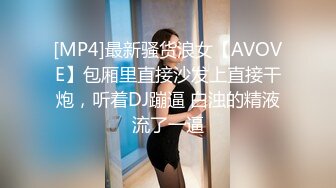 [MP4]最新骚货浪女【AVOVE】包厢里直接沙发上直接干炮，听着DJ蹦逼 白浊的精液流了一逼