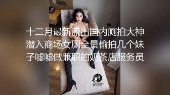 十二月最新流出国内厕拍大神潜入商场女厕全景偷拍几个妹子嘘嘘做兼职的奶茶店服务员