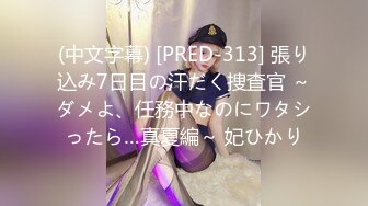 (中文字幕) [PRED-313] 張り込み7日目の汗だく捜査官 ～ダメよ、任務中なのにワタシったら…真夏編～ 妃ひかり