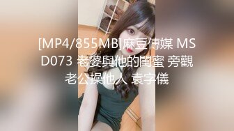 [MP4/855MB]麻豆傳媒 MSD073 老婆與他的閨蜜 旁觀老公操他人 袁字儀